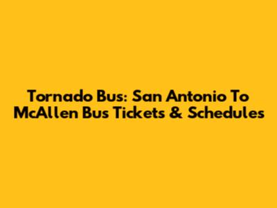 Tornado Bus: San Antonio To McAllen Bus Tickets & Schedules