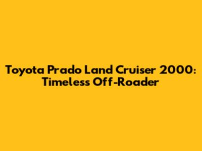 Toyota Prado Land Cruiser 2000: Timeless Off-Roader