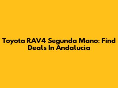 Toyota RAV4 Segunda Mano: Find Deals In Andalucia