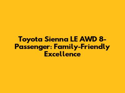 Toyota Sienna LE AWD 8-Passenger: Family-Friendly Excellence
