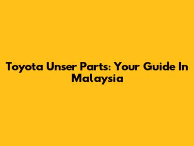 Toyota Unser Parts: Your Guide In Malaysia