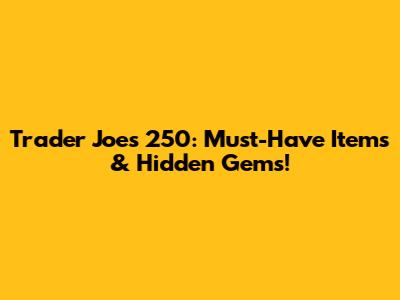 Trader Joe's 250: Must-Have Items & Hidden Gems!