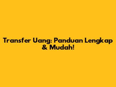 Transfer Uang: Panduan Lengkap & Mudah!