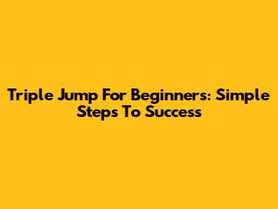 Triple Jump For Beginners: Simple Steps To Success
