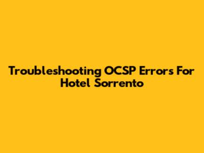 Troubleshooting OCSP Errors For Hotel Sorrento