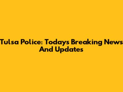 Tulsa Police: Today's Breaking News And Updates