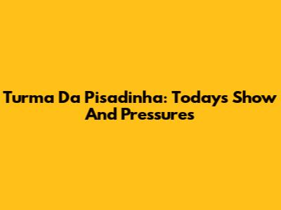 Turma Da Pisadinha: Today's Show And Pressures