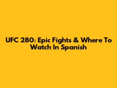 UFC 280: Epic Fights & Where To Watch In Spanish