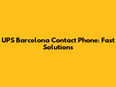 UPS Barcelona Contact Phone: Fast Solutions
