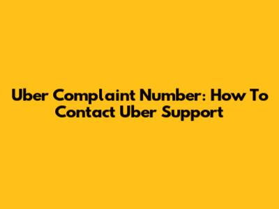 Uber Complaint Number: How To Contact Uber Support