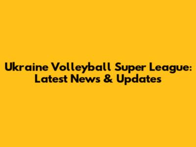 Ukraine Volleyball Super League: Latest News & Updates