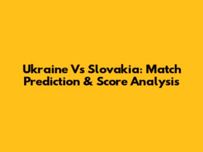 Ukraine Vs Slovakia: Match Prediction & Score Analysis