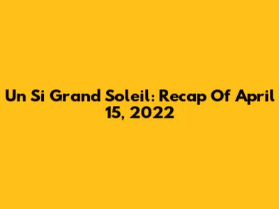 Un Si Grand Soleil: Recap Of April 15, 2022