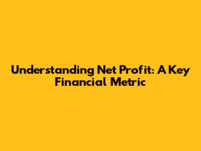 Understanding Net Profit: A Key Financial Metric