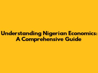 Understanding Nigerian Economics: A Comprehensive Guide