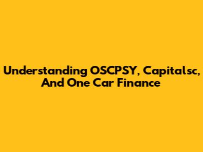 Understanding OSCPSY, Capitalsc, And One Car Finance