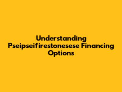 Understanding Pseipseifirestonesese Financing Options