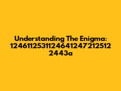 Understanding The Enigma: 1246112531124641247212512 2443a