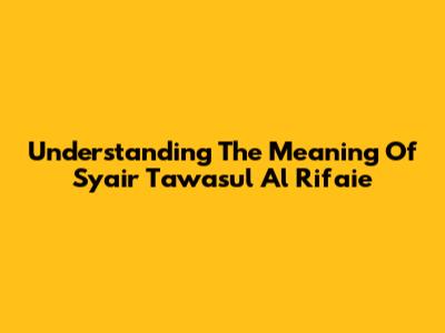 Understanding The Meaning Of Syair Tawasul Al Rifa'ie