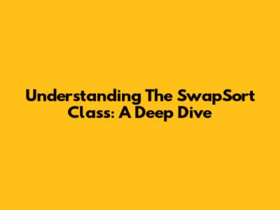 Understanding The SwapSort Class: A Deep Dive