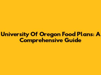 University Of Oregon Food Plans: A Comprehensive Guide