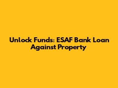 Unlock Funds: ESAF Bank Loan Against Property