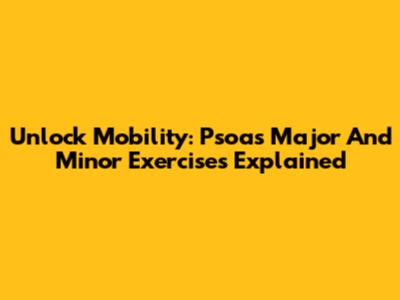 Unlock Mobility: Psoas Major And Minor Exercises Explained