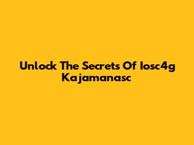 Unlock The Secrets Of Iosc4g Kajamanasc