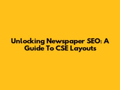 Unlocking Newspaper SEO: A Guide To CSE Layouts