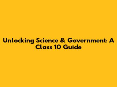 Unlocking Science & Government: A Class 10 Guide
