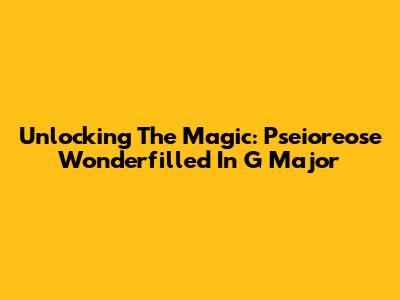 Unlocking The Magic: Pseioreose Wonderfilled In G Major