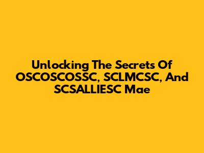 Unlocking The Secrets Of OSCOSCOSSC, SCLMCSC, And SCSALLIESC Mae