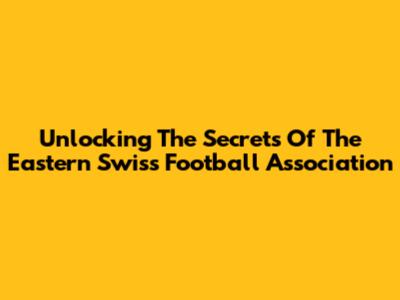 Unlocking The Secrets Of The Eastern Swiss Football Association