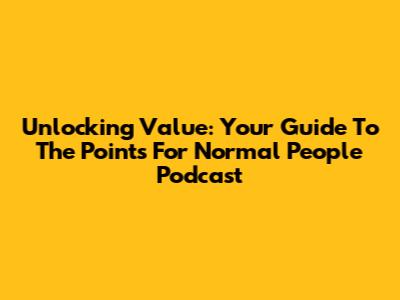 Unlocking Value: Your Guide To The Points For Normal People Podcast