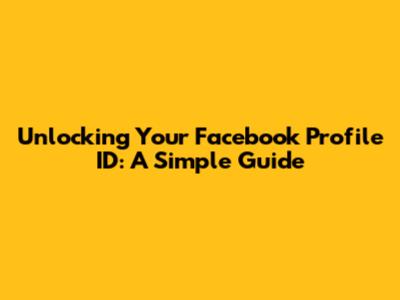 Unlocking Your Facebook Profile ID: A Simple Guide