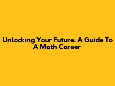 Unlocking Your Future: A Guide To A Math Career