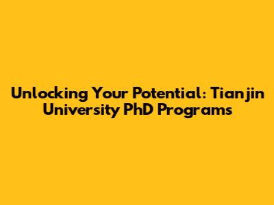 Unlocking Your Potential: Tianjin University PhD Programs