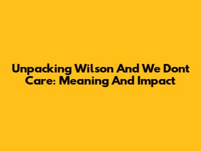 Unpacking 'Wilson And We Don't Care': Meaning And Impact