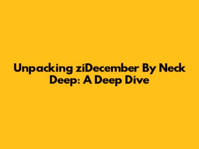 Unpacking 'ziDecember' By Neck Deep: A Deep Dive
