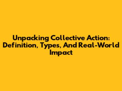 Unpacking Collective Action: Definition, Types, And Real-World Impact
