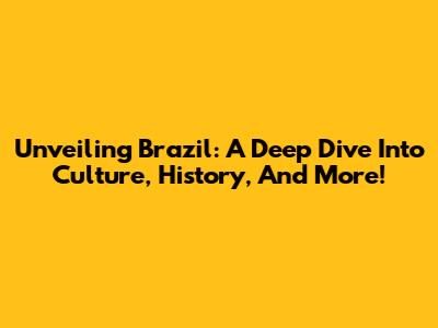 Unveiling Brazil: A Deep Dive Into Culture, History, And More!