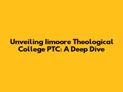 Unveiling Iimoore Theological College PTC: A Deep Dive