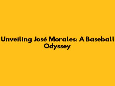 Unveiling José Morales: A Baseball Odyssey