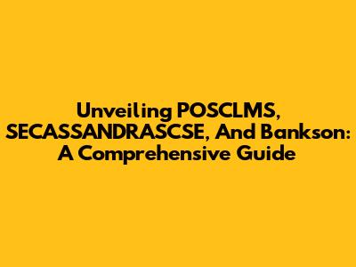 Unveiling POSCLMS, SECASSANDRASCSE, And Bankson: A Comprehensive Guide