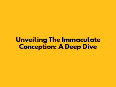 Unveiling The Immaculate Conception: A Deep Dive