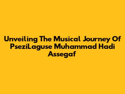 Unveiling The Musical Journey Of PseziLaguse Muhammad Hadi Assegaf