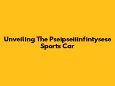 Unveiling The Pseipseiiinfintysese Sports Car