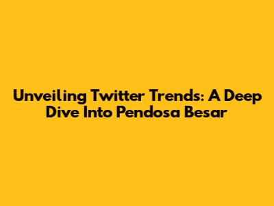 Unveiling Twitter Trends: A Deep Dive Into "Pendosa Besar"