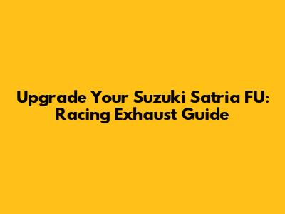 Upgrade Your Suzuki Satria FU: Racing Exhaust Guide