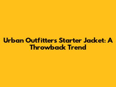 Urban Outfitters Starter Jacket: A Throwback Trend